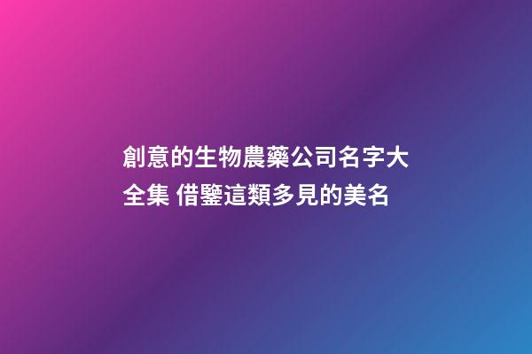 創意的生物農藥公司名字大全集 借鑒這類多見的美名-第1張-公司起名-玄機派